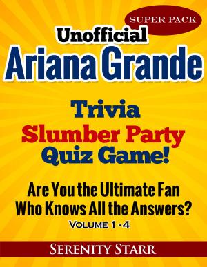 Cover of the book Unofficial Ariana Grande Trivia Slumber Party Quiz Game Super Pack Volumes 1-4 by Serenity Starr