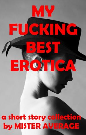 Cover of the book My Fucking Best Erotica by Mister Average