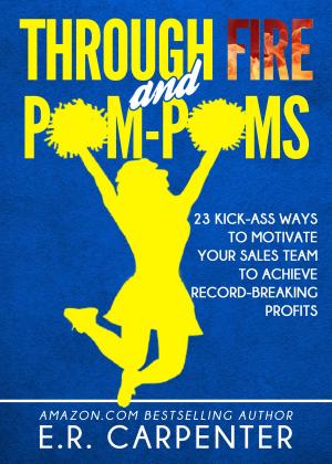 Book cover of Through Fire and Pom-Poms! 23 Kick-Ass Ways to Motivate Your Sales Team to Achieve Record-Breaking Profits