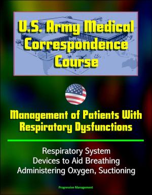 bigCover of the book U.S. Army Medical Correspondence Course: Management of Patients With Respiratory Dysfunctions - Respiratory System, Devices to Aid Breathing, Administering Oxygen, Suctioning by 