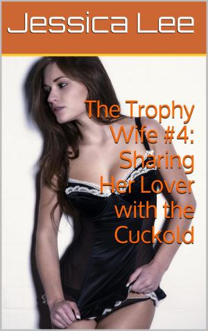 Cover of the book The Trophy Wife #4: Sharing Her Lover with the Cuckold by Aaron Sans