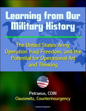 Cover of the book Learning from Our Military History: The United States Army, Operation Iraqi Freedom, and the Potential for Operational Art and Thinking - Petraeus, COIN, Clausewitz, Counterinsurgency by Progressive Management