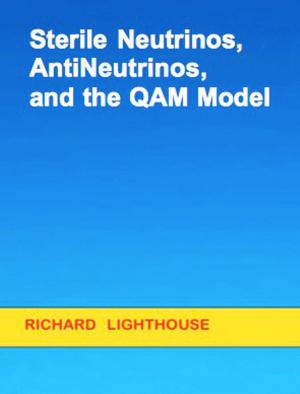 Cover of the book Sterile Neutrinos, AntiNeutrinos, and the QAM Model by Richard Lighthouse