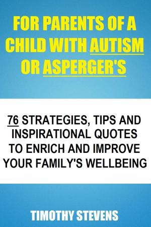 Cover of the book For Parents Of A Child With Autism Or Asberger's: 76 Strategies, Tips And Inspirational Quotes To Enrich And Improve Your Family's Wellbeing by Timothy Dickeson