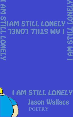 Cover of the book I Am Still Lonely by Jason Wallace Poetry