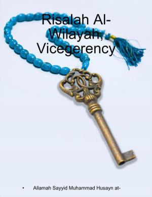 Cover of the book Risalah Al- Wilayah, Vicegerency by James Ferace