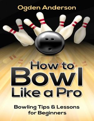 Cover of the book How to Bowl Like a Pro: Bowling Tips and Lessons for Beginners by Dennis S Martin
