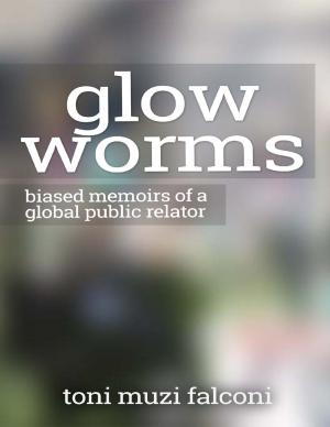 Cover of the book Glow Worms: Biased Memoirs of a Global Public Relator by C Mazziott
