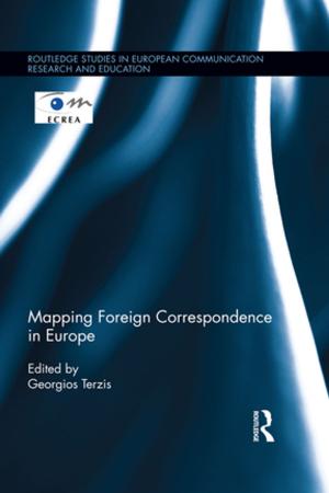 Cover of the book Mapping Foreign Correspondence in Europe by Ambikesh Jayal, Allistair McRobert, Giles Oatley, Peter O'Donoghue