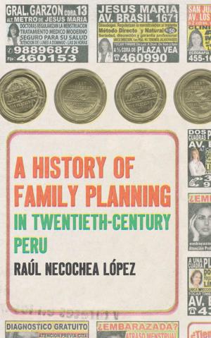 Cover of the book A History of Family Planning in Twentieth-Century Peru by Karin Alejandra Rosemblatt