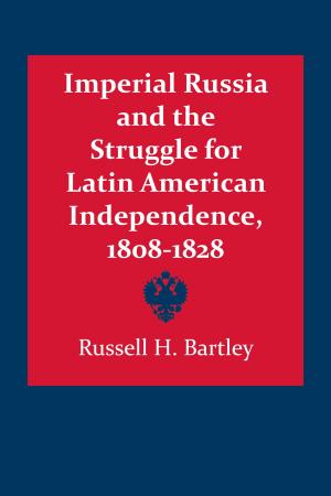 Cover of the book Imperial Russia and the Struggle for Latin American Independence, 1808–1828 by Robert Himmerich y Valencia
