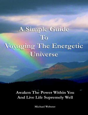 Cover of the book A Simple Guide to Voyaging the Energetic Universe: Awaken to the Power Within You and Live Life Supremely Well by Donald V. “Doc” Tebbe, D.V.M.