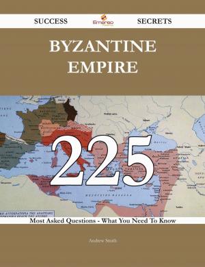 Cover of the book Byzantine Empire 225 Success Secrets - 225 Most Asked Questions On Byzantine Empire - What You Need To Know by Marie Sampson