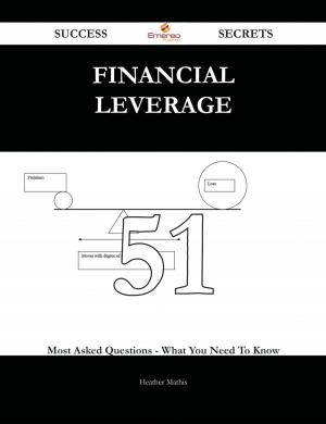 Cover of the book Financial Leverage 51 Success Secrets - 51 Most Asked Questions On Financial Leverage - What You Need To Know by Nicholas Justice