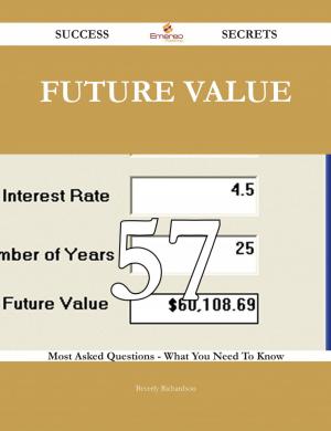 Cover of the book Future Value 57 Success Secrets - 57 Most Asked Questions On Future Value - What You Need To Know by Enys Tregarthen
