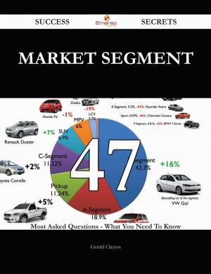 Cover of the book Market Segment 47 Success Secrets - 47 Most Asked Questions On Market Segment - What You Need To Know by Susan Hays