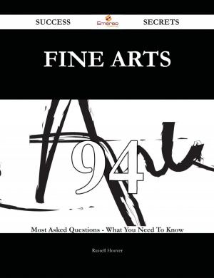 Cover of the book Fine Arts 94 Success Secrets - 94 Most Asked Questions On Fine Arts - What You Need To Know by Roger Kelly