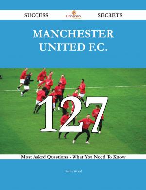 Cover of the book Manchester United F.C. 127 Success Secrets - 127 Most Asked Questions On Manchester United F.C. - What You Need To Know by Malone Fred