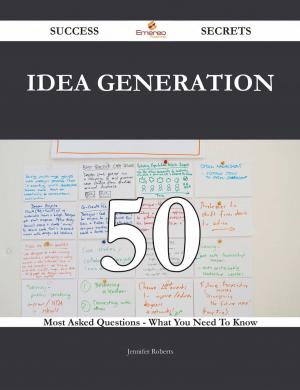 Cover of the book Idea Generation 50 Success Secrets - 50 Most Asked Questions On Idea Generation - What You Need To Know by Carolyn Ward