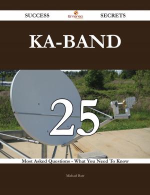 Cover of the book Ka-band 25 Success Secrets - 25 Most Asked Questions On Ka-band - What You Need To Know by Jo Franks