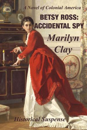 Cover of the book Betsy Ross: Accidental Spy - A Colonial American Historical Suspense by Frankie Bow