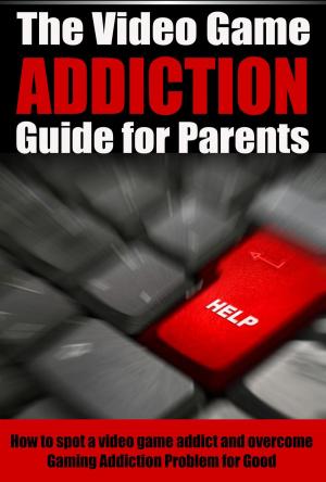 Book cover of The Video Game Addiction Guide For Parents