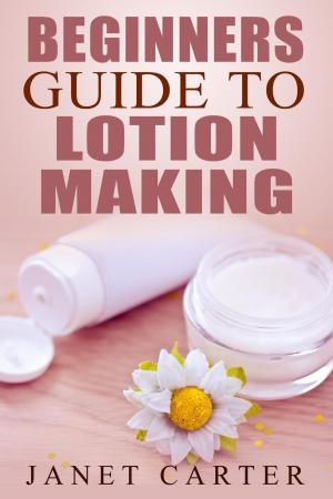 Cover of the book Beginners Guide To Lotion Making by Dr. Dre Adams