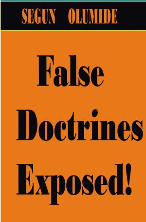 Cover of the book False Doctrines Exposed! by SEGUN OLUMIDE