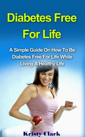Book cover of Diabetes Free For Life - A Simple Guide On How To Be Diabetes Free For Life While Living A Healthy Life.