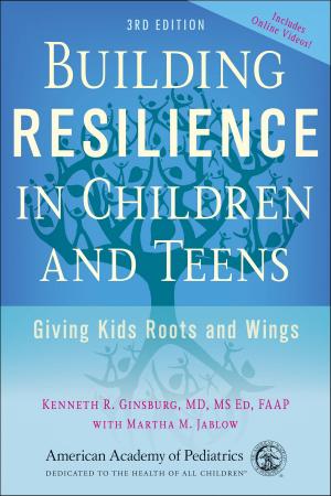 Cover of the book Building Resilience in Children and Teens by American Academy of Pediatrics, Alan I. Rosenblatt, MD, FAAP, Paul S. Carbone, MD, FAAP