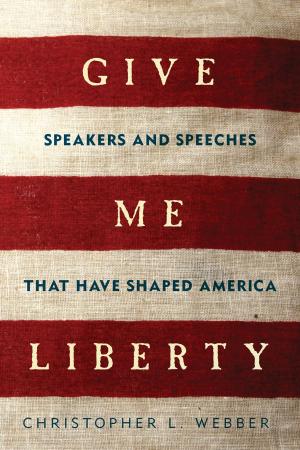 Cover of the book Give Me Liberty: Speakers and Speeches that Have Shaped America by Gordon Corrigan