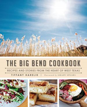 Cover of the book The Big Bend Cookbook: Recipes and Stories from the Heart of West Texas by Brandon Hord, Larry Michaels