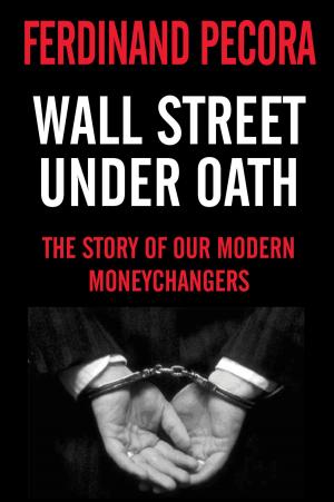 Cover of the book Wall Street Under Oath: The Story of Our Modern Money Changers by Robert Shapiro