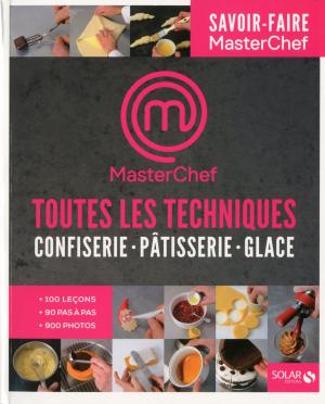 Book cover of Toutes les techniques pour cuisiner comme un chef- Pâtisserie, confiserie, glaces - Masterchef