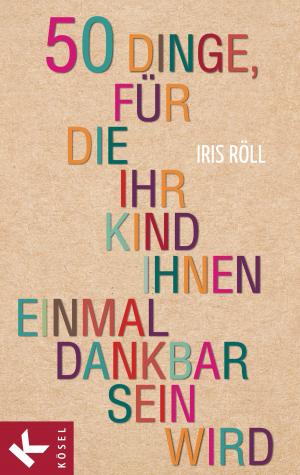 Cover of the book 50 Dinge, für die Ihr Kind Ihnen einmal dankbar sein wird by Christiane Florin