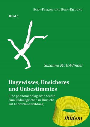 Cover of the book Ungewisses, Unsicheres und Unbestimmtes: Eine phänomenologische Studie zum Pädagogischen in Hinsicht auf LehrerInnenbildung by Antonius Soest