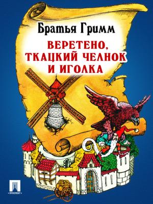 Cover of the book Веретено, ткацкий челнок и иголка (перевод П.Н. Полевого) by Братья Гримм