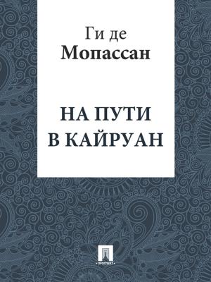 Cover of the book На пути в Кайруан (перевод Г.А. Рачинского) by Ги де Мопассан