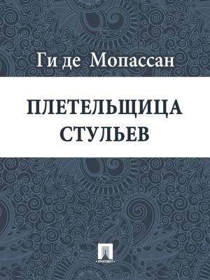 Cover of the book Плетельщица стульев (перевод А.Н. Чеботаревской) by Ги де Мопассан