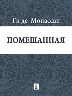 Cover of the book Помешанная (перевод А.Н. Чеботаревской) by Ги де Мопассан