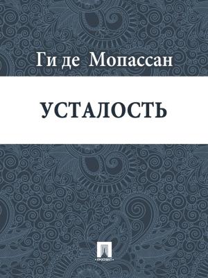 Cover of the book Усталость (перевод Г.А. Рачинского) by Ги де Мопассан