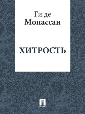 Cover of the book Хитрость (перевод А.Н. Чеботаревской) by Ги де Мопассан