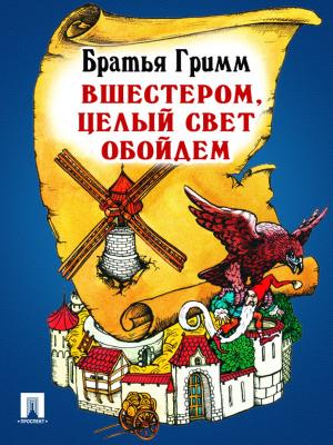 Cover of the book Вшестером, целый свет обойдем (перевод П.Н. Полевого) by Братья Гримм