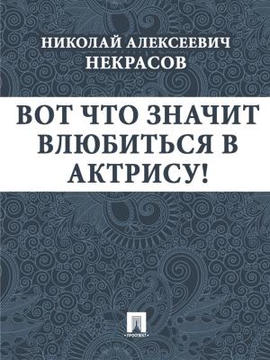 Cover of the book Вот что значит влюбиться в актрису! by Некрасов Н.А.