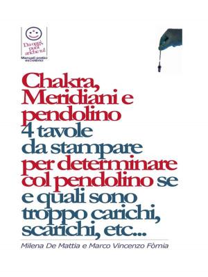 Cover of the book Chakra, Meridiani e pendolino - 4 tavole da stampare per determinare col pendolino se, quanti, quali, e di quanto sono scarichi o troppo carichi... by Milena De Mattia, Fomia Marco