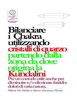 Cover of the book Bilanciare i Chakra utilizzando cristalli di quarzo, pietre, colori partendo dalla zona da dove origina la Kundalini by Milena De Mattia, Fomia Marco