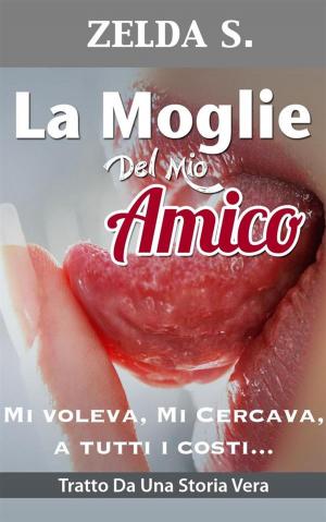 Cover of the book La Moglie del Mio Miglior Amico - Mi Voleva, Mi Cercava a Tutti I Costi by Maya Goode