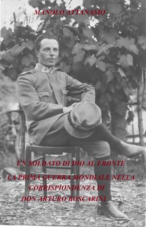 bigCover of the book UN SOLDATO DI DIO AL FRONTE. La Prima Guerra Mondiale nella corrispondenza di Don Arturo Boscarini. by 