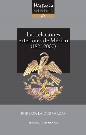 Cover of the book Historia mínima de las relaciones exteriores de México, 1821-2000 by Josefina Mac Gregor