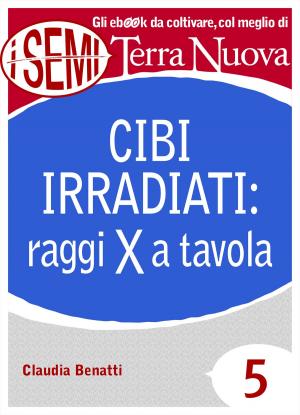 Cover of the book Cibi irradiati: raggi X a tavola by Francesca Durastanti, Chiara de Santis, Giuseppe Orefice, Silvia Paolini, Margherita Rizzuto